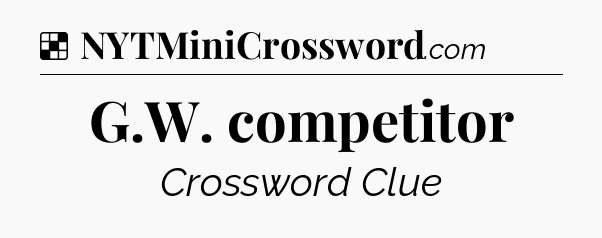 Solution: G.W. competitor - NYT Crossword