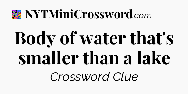Body of water that's smaller than a lake Crossword Clue