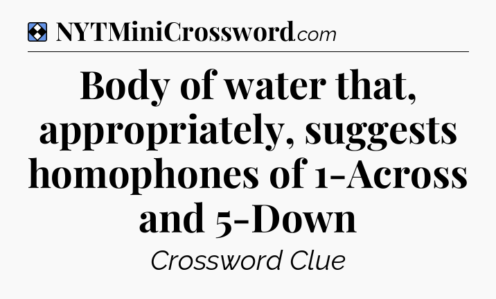 Solution: Body of water that, appropriately, suggests homophones of 1-Across and 5-Down - NYT Mini Crossword