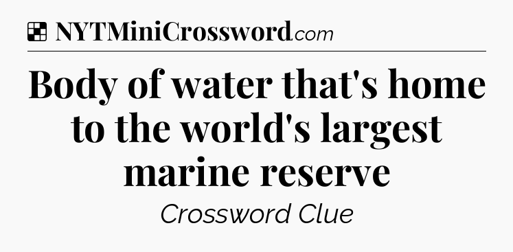 Solution: Body of water that's home to the world's largest marine reserve - NYT Crossword