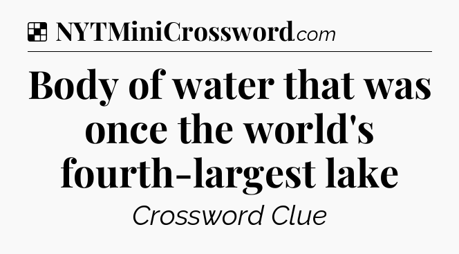 Solution: Body of water that was once the world's fourth-largest lake - NYT Crossword