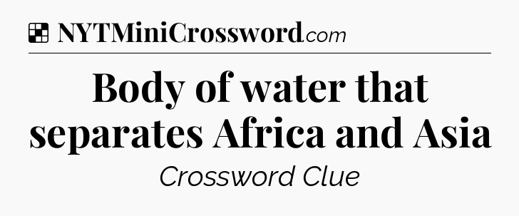Solution: Body of water that separates Africa and Asia - NYT Crossword