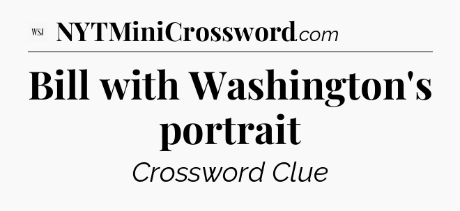 Bill with Washington's portrait - WSJ Crossword
