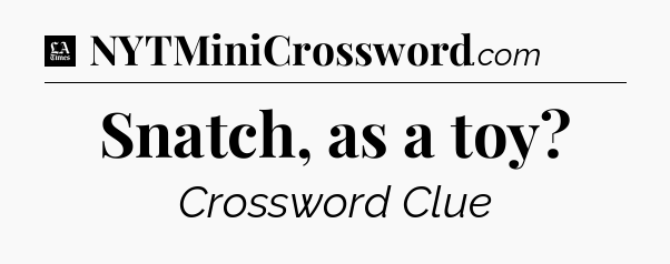 Snatch, as a toy - LA Times Crossword