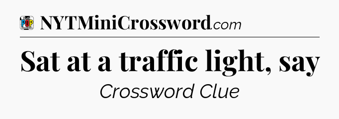 Sat at a traffic light, say Crossword Clue