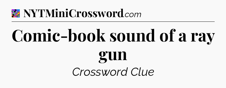 Comic-book sound of a ray gun Crossword Clue