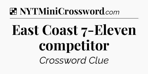 Solution: East Coast 7-Eleven competitor - NYT Crossword