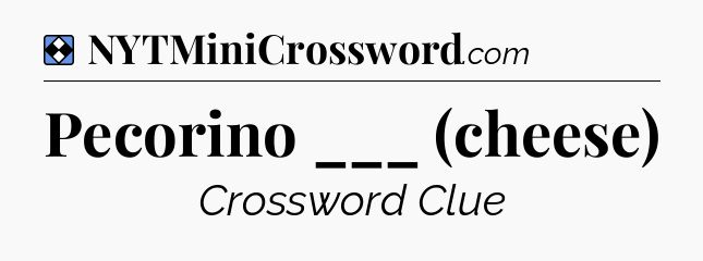 Solution: Pecorino ___ (cheese) - NYT Mini Crossword