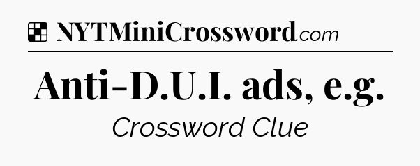 Solution: Anti-D.U.I. ads, e.g - NYT Crossword