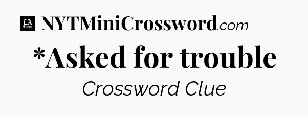 *Asked for trouble - LA Times Crossword