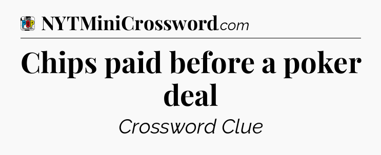 Chips paid before a poker deal Crossword Clue