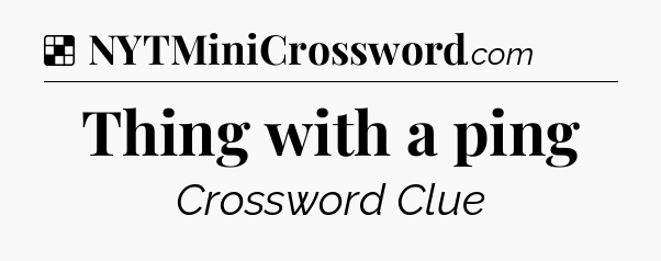 Solution: Thing with a ping - NYT Crossword