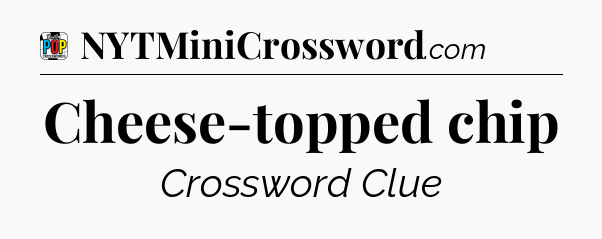 Cheese-topped chip Crossword Clue
