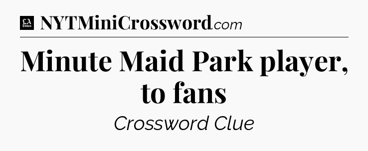 Minute Maid Park player, to fans - LA Times Crossword
