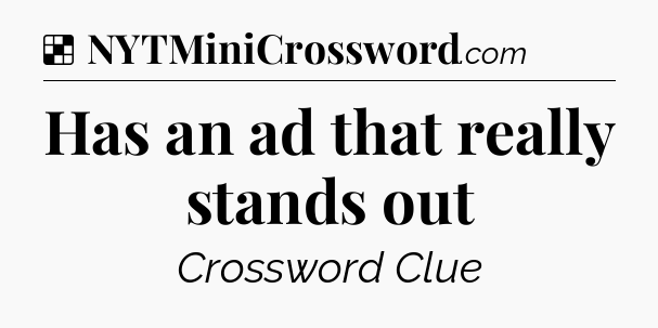 Solution: Has an ad that really stands out - NYT Crossword