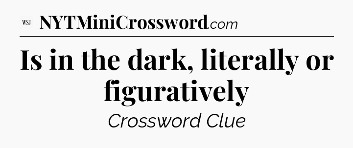 Is in the dark, literally or figuratively - WSJ Crossword