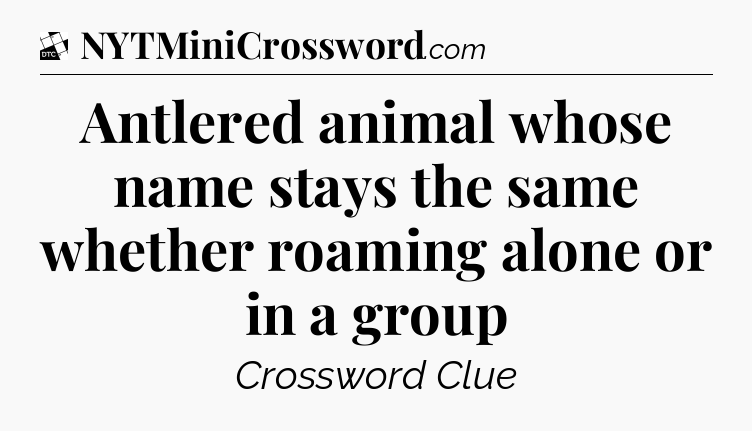 Antlered animal whose name stays the same whether roaming alone or in a group - Daily Themed Classic Crossword
