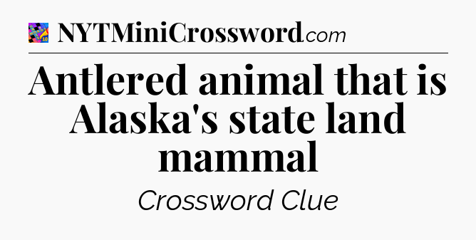 Antlered animal that is Alaska's state land mammal Crossword Clue