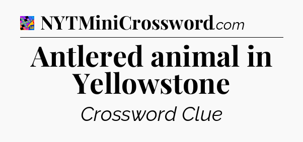 Antlered animal in Yellowstone Crossword Clue