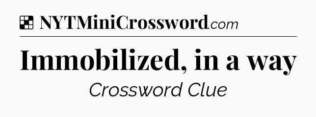 Solution: Immobilized, in a way - NYT Crossword