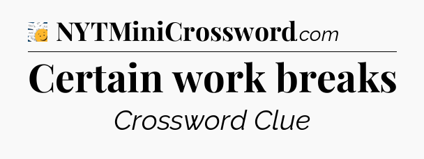 Certain work breaks - 7 Little Words