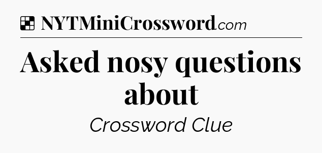 Solution: Asked nosy questions about - NYT Crossword