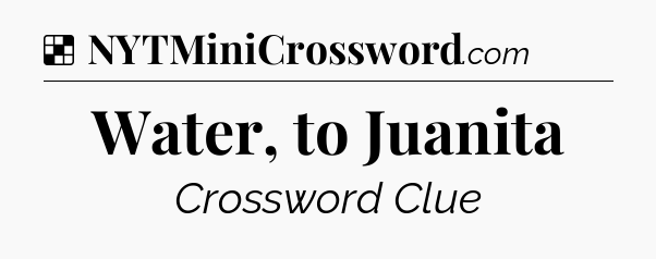 Solution: Water, to Juanita - NYT Crossword