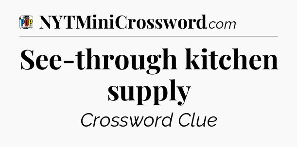 See-through kitchen supply Crossword Clue