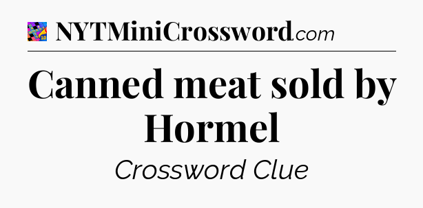 Canned meat sold by Hormel Crossword Clue