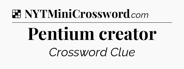Solution: Pentium creator - NYT Crossword