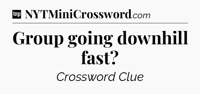 Group going downhill fast Crossword Clue