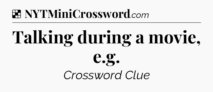 Solution: Talking during a movie, e.g - NYT Crossword