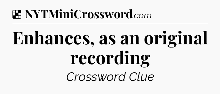 Solution: Enhances, as an original recording - NYT Crossword