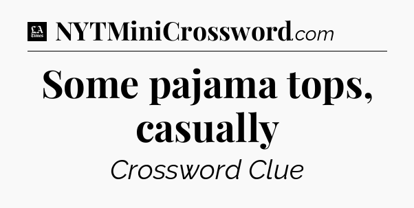 Some pajama tops, casually - LA Times Crossword