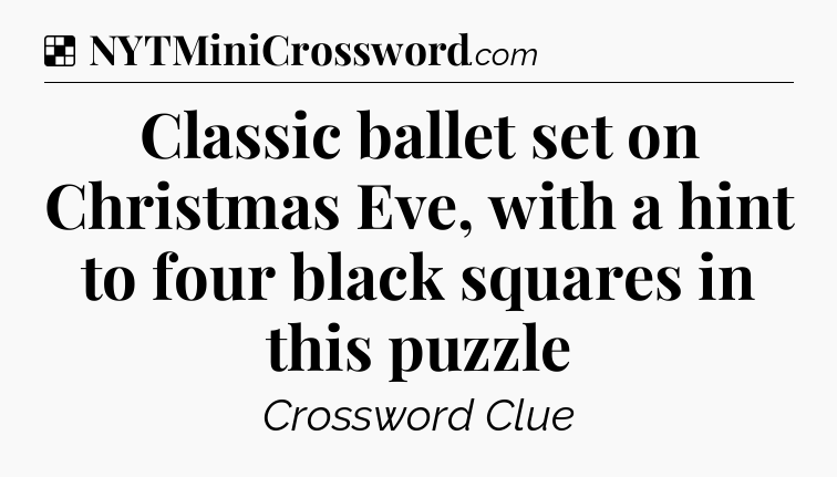 Solution: Classic ballet set on Christmas Eve, with a hint to four black squares in this puzzle - NYT Crossword