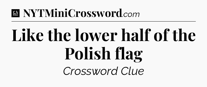Like the lower half of the Polish flag - LA Times Crossword