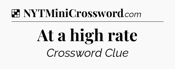 Solution: At a high rate - NYT Crossword