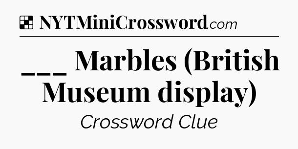 Solution: ___ Marbles (British Museum display) - NYT Crossword