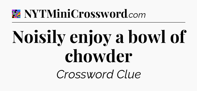 Noisily enjoy a bowl of chowder Crossword Clue