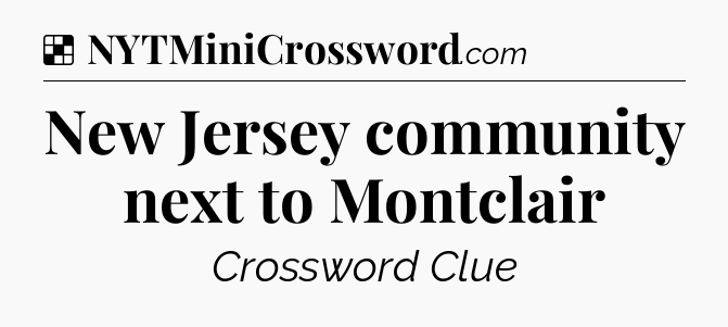 Solution: New Jersey community next to Montclair - NYT Crossword