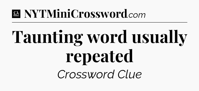 Taunting word usually repeated - LA Times Crossword
