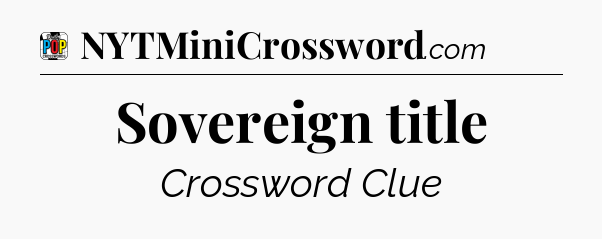 Sovereign title Crossword Clue