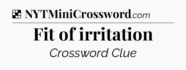 Solution: Fit of irritation - NYT Crossword