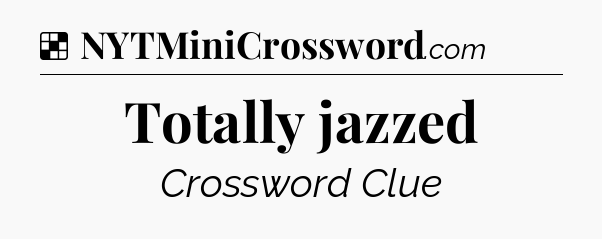 Solution: Totally jazzed - NYT Crossword