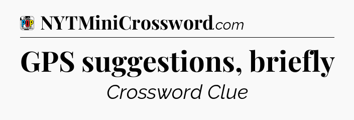 GPS suggestions, briefly Crossword Clue
