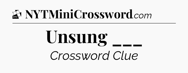 Unsung ___ - Daily Themed Mini Crossword