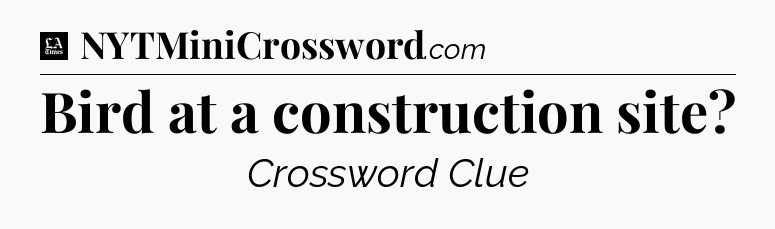 Bird at a construction site - LA Times Crossword