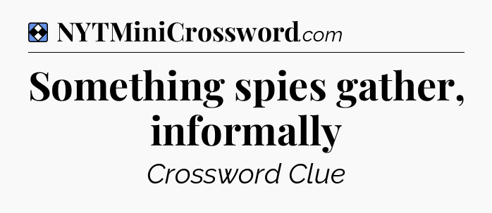Solution: Something spies gather, informally - NYT Mini Crossword