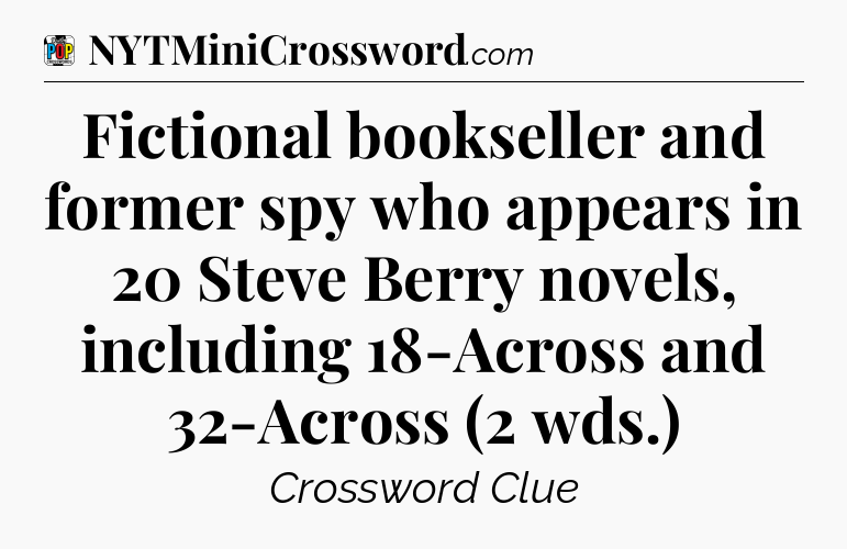 Fictional bookseller and former spy who appears in 20 Steve Berry novels, including 18-Across and 32-Across (2 wds.) Crossword Clue