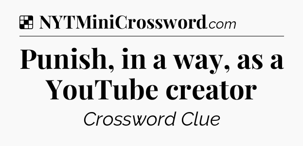 Solution: Punish, in a way, as a YouTube creator - NYT Crossword